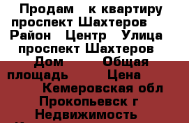 Продам 1 к квартиру проспект Шахтеров 15 › Район ­ Центр › Улица ­ проспект Шахтеров › Дом ­ 15 › Общая площадь ­ 35 › Цена ­ 1 000 000 - Кемеровская обл., Прокопьевск г. Недвижимость » Квартиры продажа   . Кемеровская обл.,Прокопьевск г.